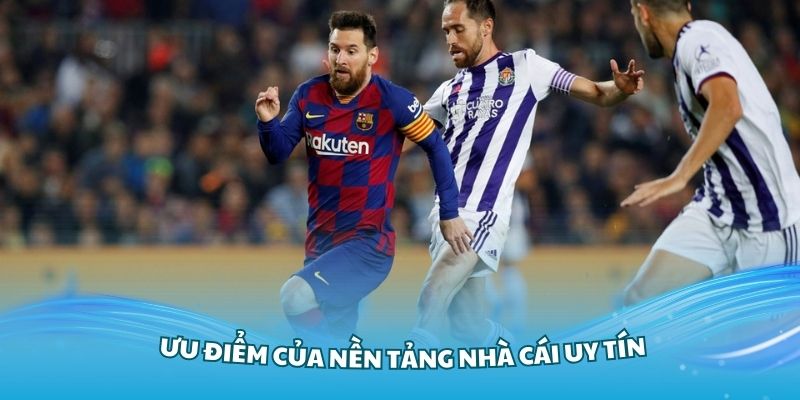 Những ưu điểm của nền tảng Nhà Cái Uy Tín xem lịch thi đấu Laliga